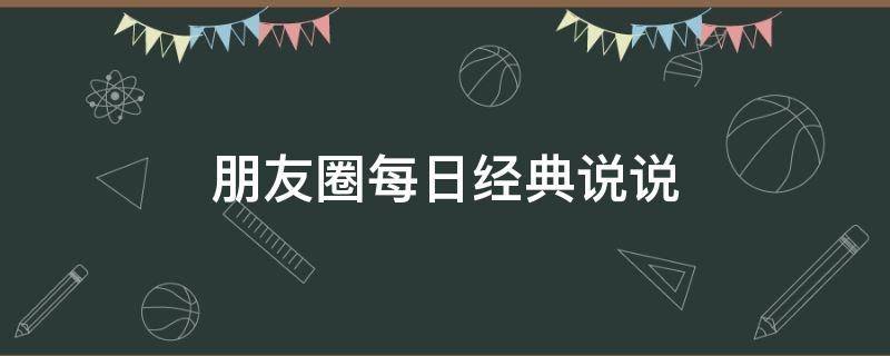 朋友圈每日经典说说（朋友圈每日经典句子）