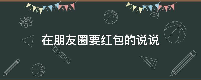 在朋友圈要红包的说说 朋友圈要红包的句子