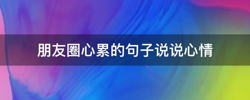 朋友圈心累的句子说说心情 朋友圈心累的句子说说心情图片