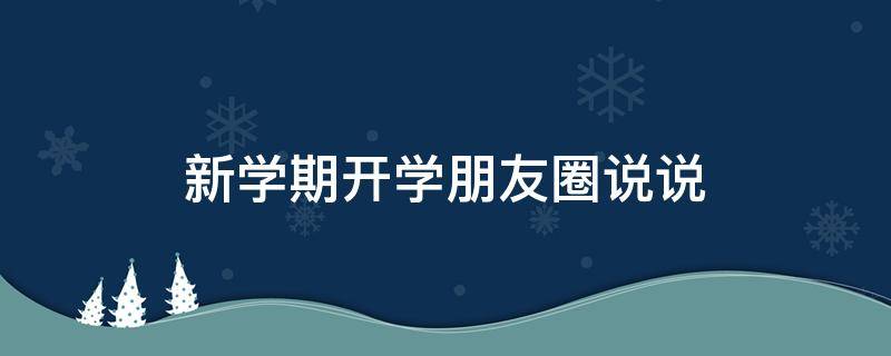 新学期开学朋友圈说说 新学期开学朋友圈说说幼儿园