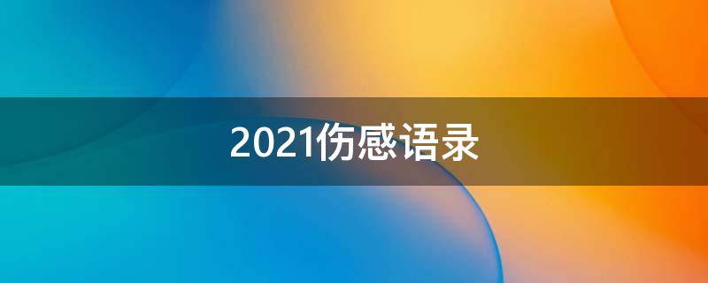 2021伤感语录 2020伤感语录大全