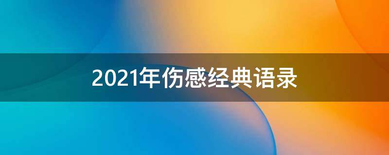 2021年伤感经典语录（2020年经典伤感语录）