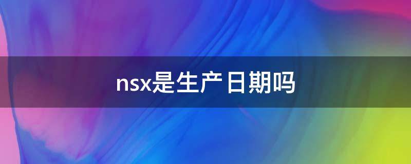 nsx是生产日期吗（nsx是生产日期还是有效期）