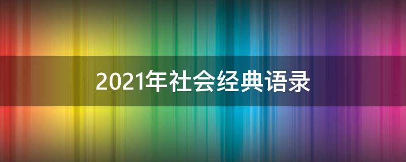 2021年社会经典语录（2021社会金典语录）