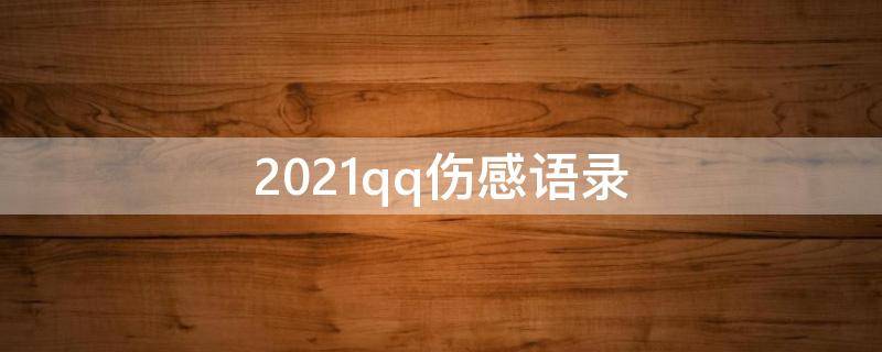 2021qq伤感语录（qq伤感说说大全）