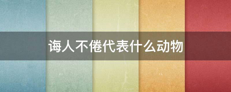 诲人不倦代表什么动物 诲人不倦代表什么动物和生肖