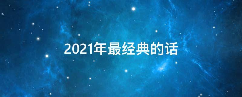 2021年最经典的话 2021年最经典的一句话