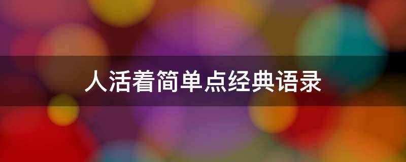 人活着简单点经典语录 人活着简简单单的句子