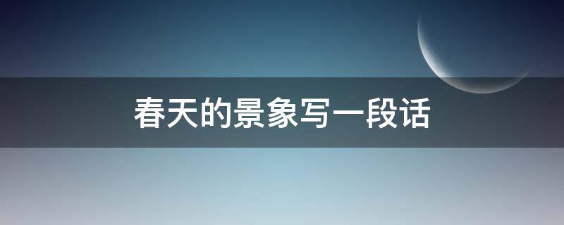 春天的景象写一段话 春天的景象写一段话150字