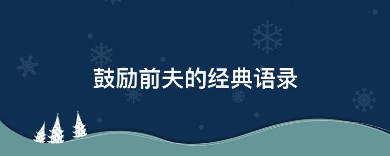 鼓励前夫的经典语录 鼓励前夫的话