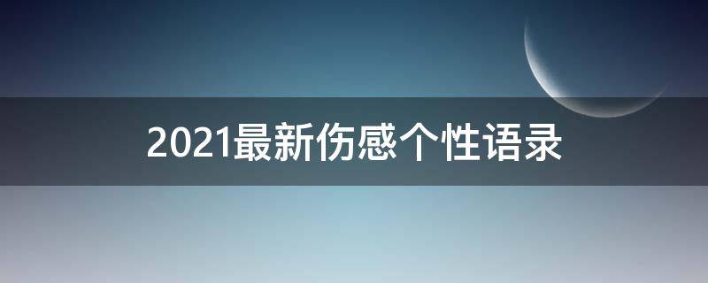 2021最新伤感个性语录 2021最新伤感个性语录图片