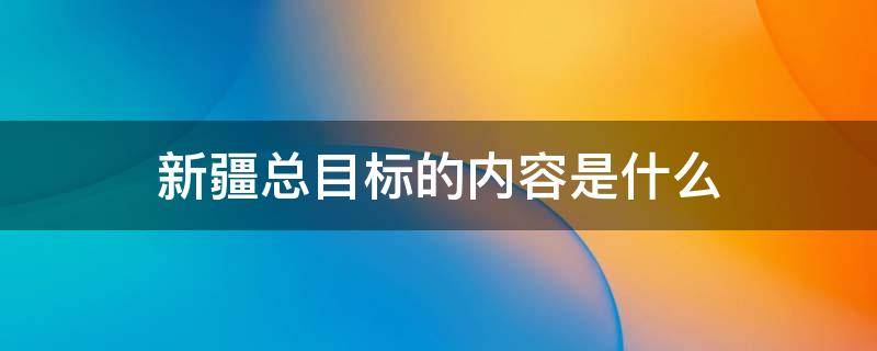 新疆总目标的内容是什么 新疆总目标2020