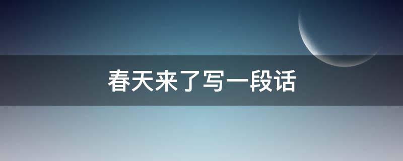 春天来了写一段话（春天来了写一段话50字）