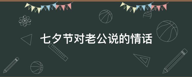 七夕节对老公说的情话 七夕节对老公说的情话大全