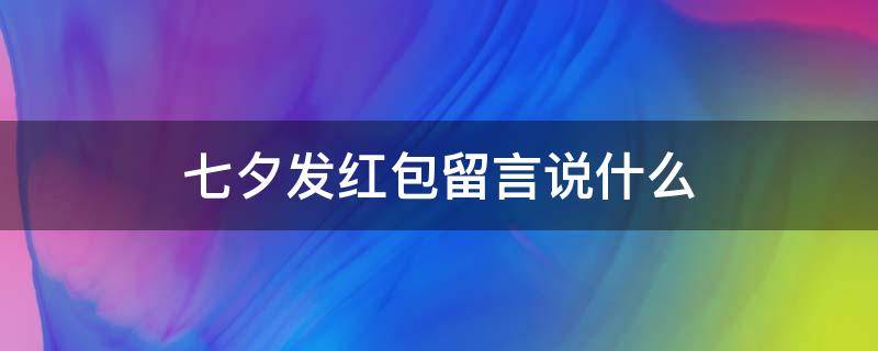 七夕发红包留言说什么 七夕发红包怎么留言