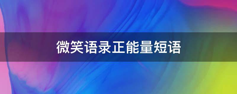 微笑语录正能量短语（微笑语录正能量短语 语句）