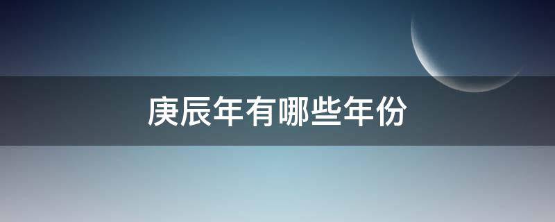 庚辰年有哪些年份 庚辰年是哪一年出生的