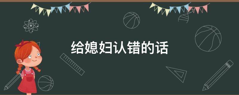 给媳妇认错的话（给媳妇认错的话语）