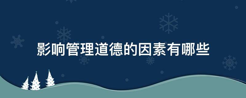 影响管理道德的因素有哪些（影响管理道德的因素有哪些?）