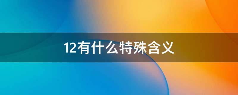 12有什么特殊含义(十二的寓意和象征)