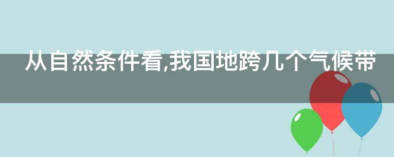 从自然条件看,我国地跨几个气候带（中国地跨哪几个气候带）