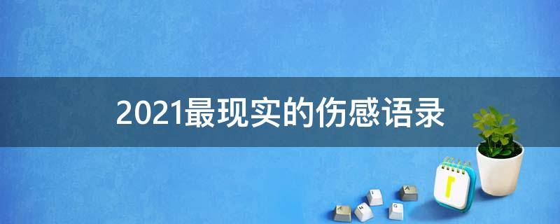 2021最现实的伤感语录（很伤感很现实的短句）