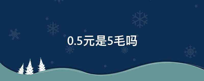 0.5元是5毛吗（0.50元是五毛钱吗）