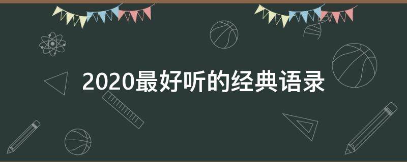 2020最好听的经典语录（2020最好听的经典语录是什么）