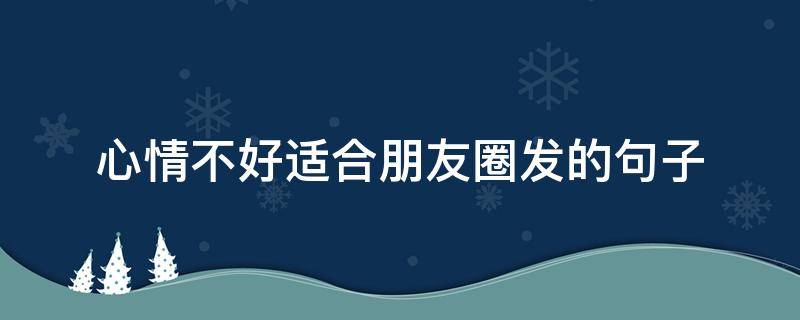 心情不好适合朋友圈发的句子