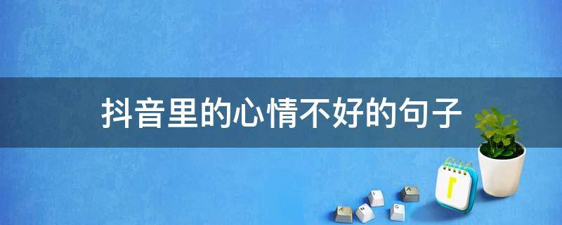 抖音里的心情不好的句子 抖音心情超级不好的说说