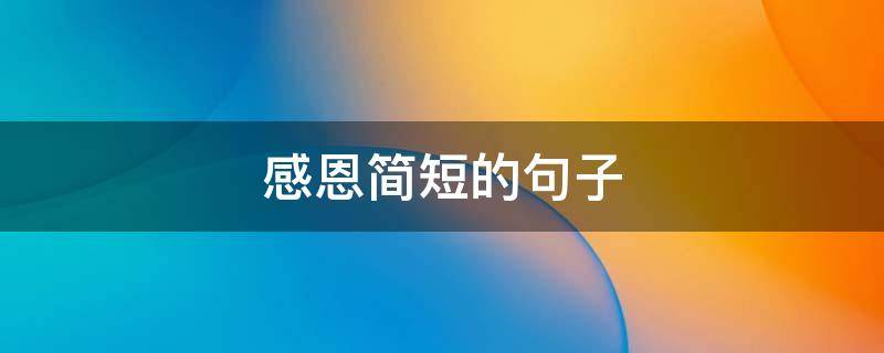 感恩简短的句子（感恩简短的句子10字）
