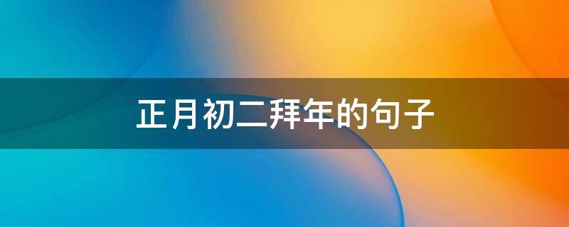 正月初二拜年的句子（正月初二拜年的句子怎么说）
