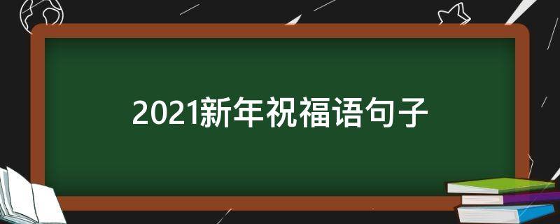 2021新年祝福语句子 2021新年祝福语短句