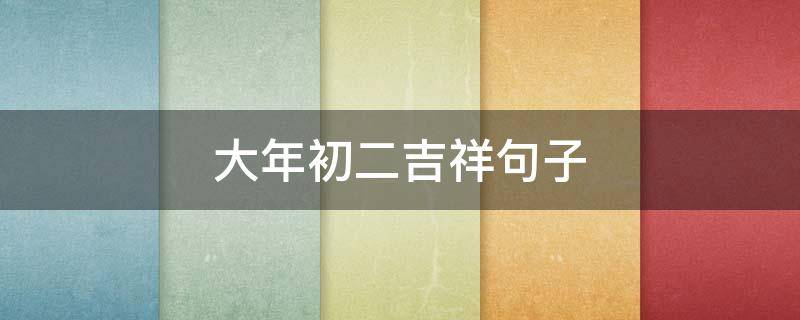 大年初二吉祥句子 大年初二吉祥词