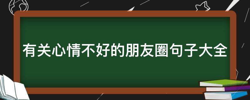 有关心情不好的朋友圈句子大全 有关心情不好的朋友圈句子大全图片