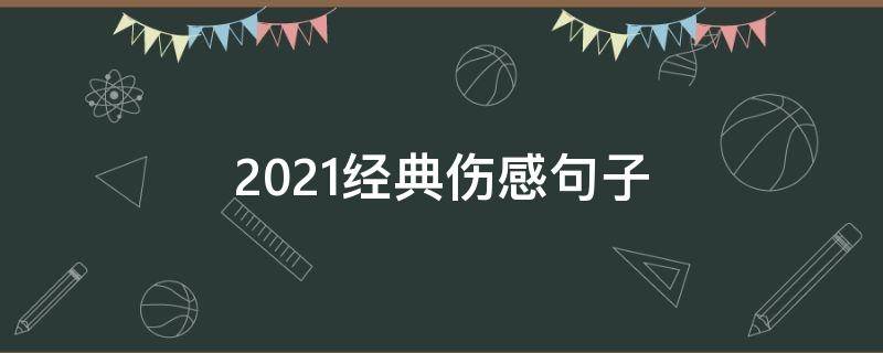 2021经典伤感句子（2021最经典伤感短句）