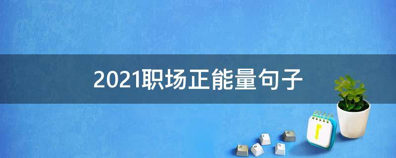 2021职场正能量句子 职场正能量语句