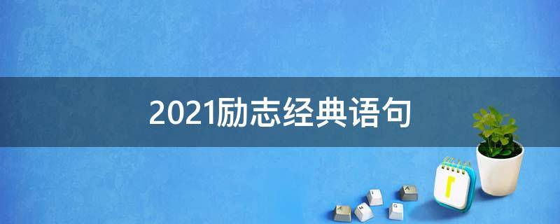 2021励志经典语句（2021年经典励志语录句句入骨）
