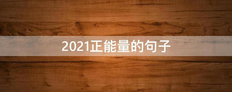 2021正能量的句子（2019正能量的句子经典语句）