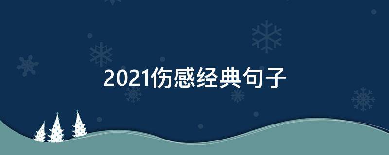 2021伤感经典句子 2020年伤感最走心的经典句子