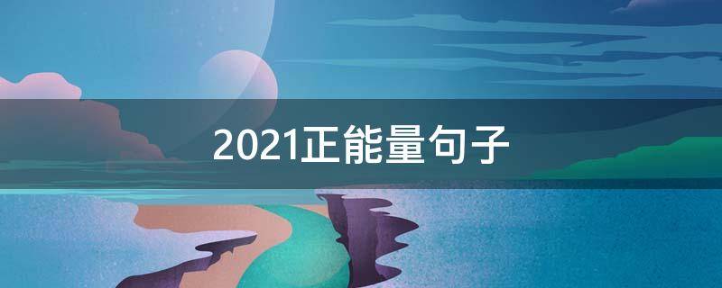 2021正能量句子 2021正能量语句