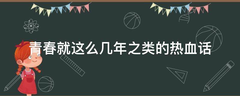 青春就这么几年之类的热血话（青春就那么几年）