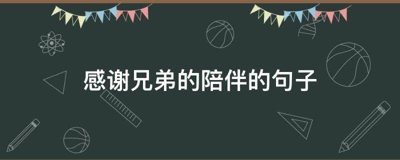 感谢兄弟的陪伴的句子 感谢兄弟的陪伴的句子简短