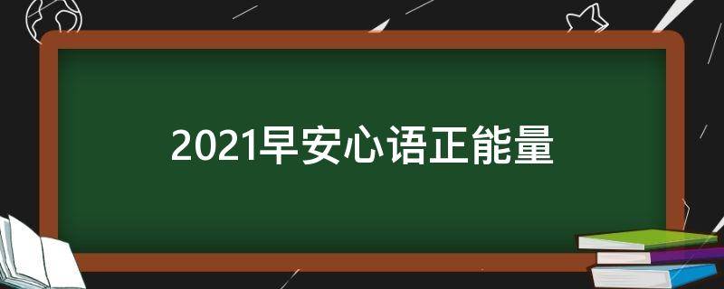 2021早安心语正能量（2020早安心语正能量短句）
