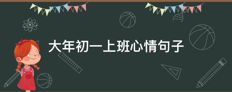 大年初一上班心情句子（大年初一上班心情句子怎么写）