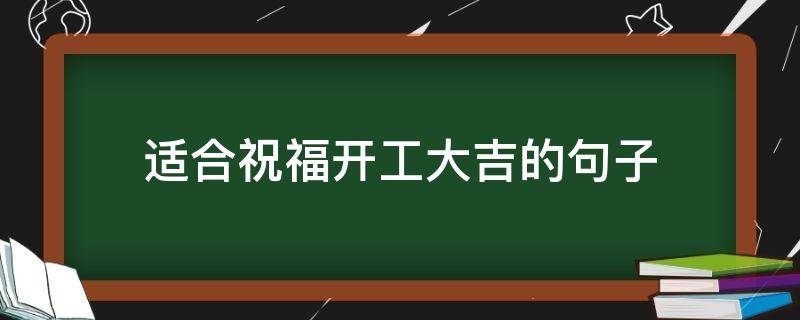适合祝福开工大吉的句子 适合祝福开工大吉的句子简短