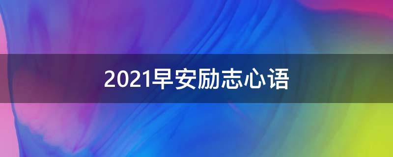 2021早安励志心语（2021早安励志句子）