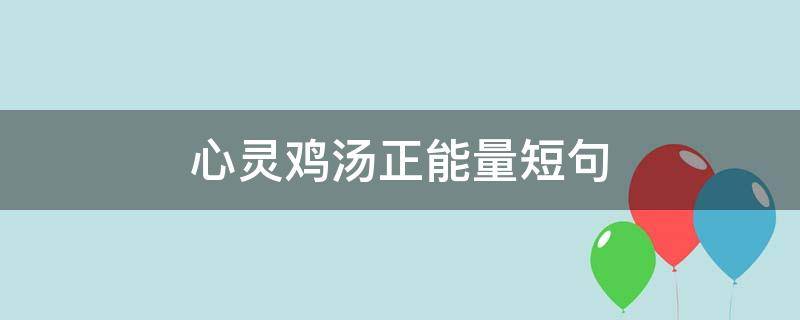 心灵鸡汤正能量短句 情感心灵鸡汤正能量短句