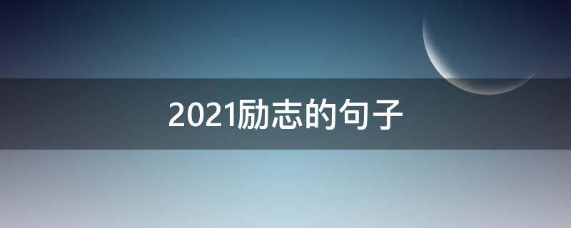 2021励志的句子（2021励志的句子正能量）