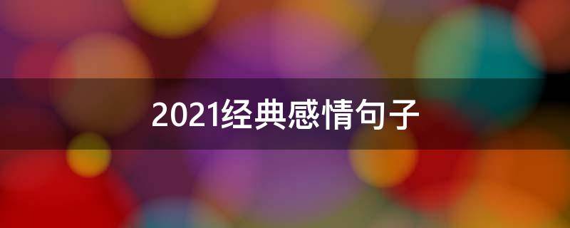 2021经典感情句子(2020年感情经典语录)